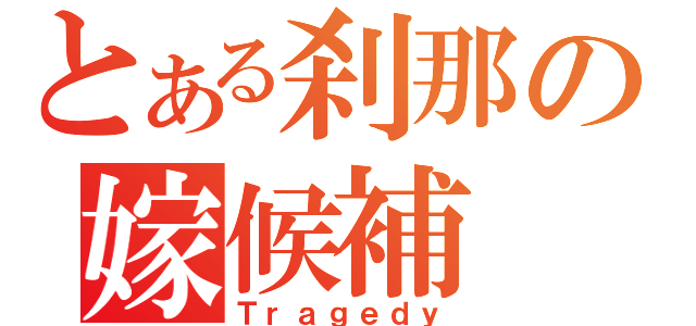 とある刹那の嫁候補（Ｔｒａｇｅｄｙ）