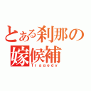 とある刹那の嫁候補（Ｔｒａｇｅｄｙ）