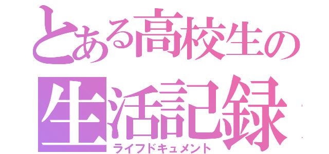 とある高校生の生活記録（ライフドキュメント）