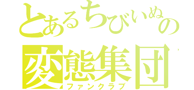 とあるちびいぬの変態集団（ファンクラブ）