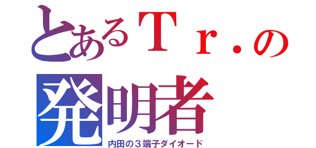 とあるＴｒ．の発明者（内田の３端子ダイオード）