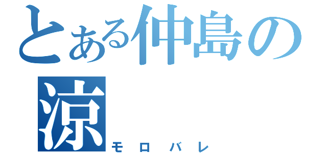 とある仲島の涼（モロバレ）