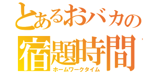 とあるおバカの宿題時間（ホームワークタイム）