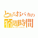 とあるおバカの宿題時間（ホームワークタイム）