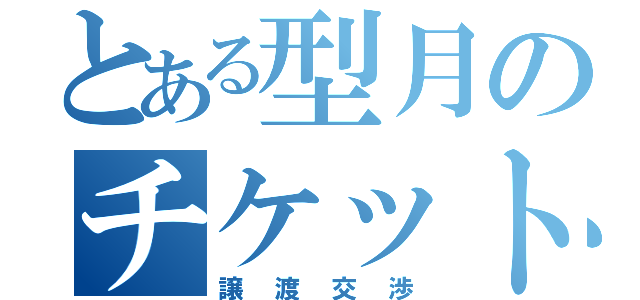 とある型月のチケット（譲渡交渉）