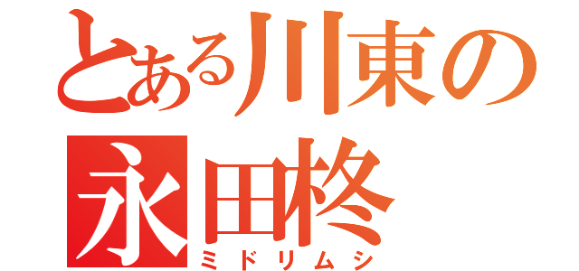 とある川東の永田柊（ミドリムシ）