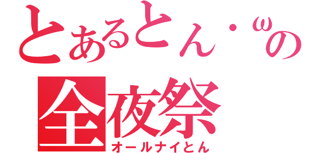 とあるとん・ω・）の全夜祭（オールナイとん）