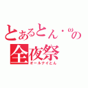 とあるとん・ω・）の全夜祭（オールナイとん）