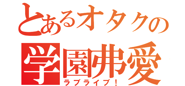 とあるオタクの学園弗愛（ラブライブ！）