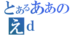 とあるああのえｄ（）