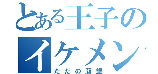 とある王子のイケメン秘話（ただの願望）