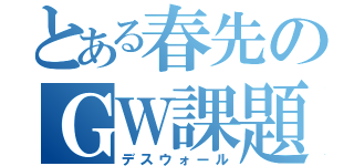 とある春先のＧＷ課題（デスウォール）