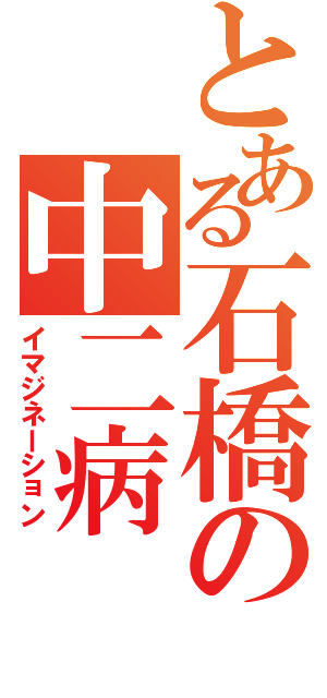 とある石橋の中二病（イマジネーション）