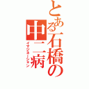 とある石橋の中二病（イマジネーション）