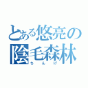 とある悠亮の陰毛森林（ちんげ）