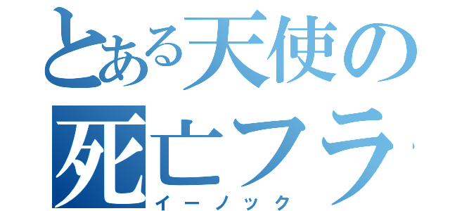 とある天使の死亡フラグ（イーノック）