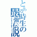 とある時生の最強伝説（さいきょうでんせつ）