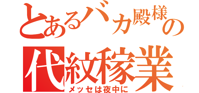 とあるバカ殿様の代紋稼業（メッセは夜中に）