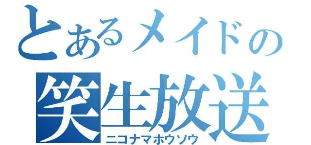 とあるメイドの笑生放送（ニコナマホウソウ）