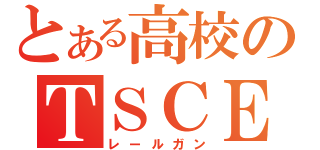 とある高校のＴＳＣＥ砲（レールガン）