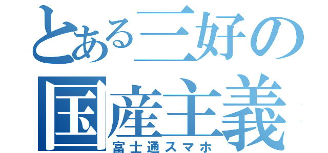 とある三好の国産主義（富士通スマホ）