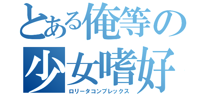 とある俺等の少女嗜好（ロリータコンプレックス）