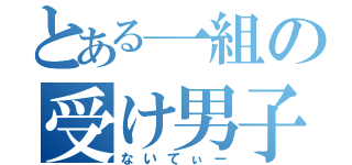 とある一組の受け男子（ないてぃー）