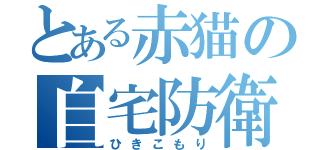 とある赤猫の自宅防衛（ひきこもり）