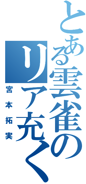 とある雲雀のリア充くん（宮本拓実）