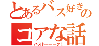 とあるバス好きのコアな話（バストーーーク！）