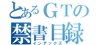 とあるＧＴの禁書目録（インデックス）