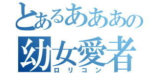 とあるあああの幼女愛者（ロリコン）