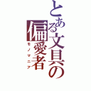 とある文具の偏愛者（モノマニア）