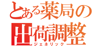 とある薬局の出荷調整（ジェネリック）