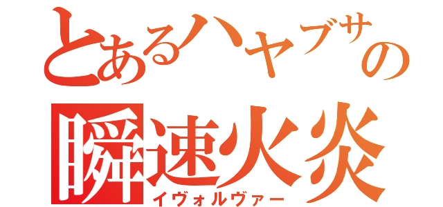 とあるハヤブサの瞬速火炎（イヴォルヴァー）