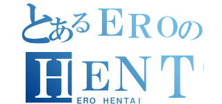 とあるＥＲＯのＨＥＮＴＡＩ（ＥＲＯ ＨＥＮＴＡＩ）