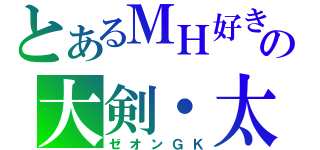 とあるＭＨ好きの大剣・太刀厨（ゼオンＧＫ）