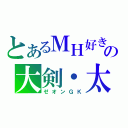 とあるＭＨ好きの大剣・太刀厨（ゼオンＧＫ）