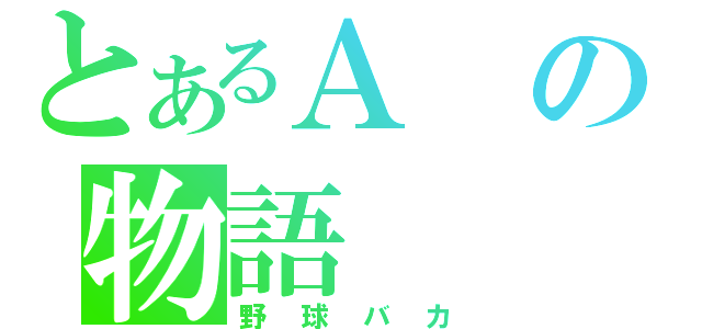 とあるＡの物語（野球バカ）