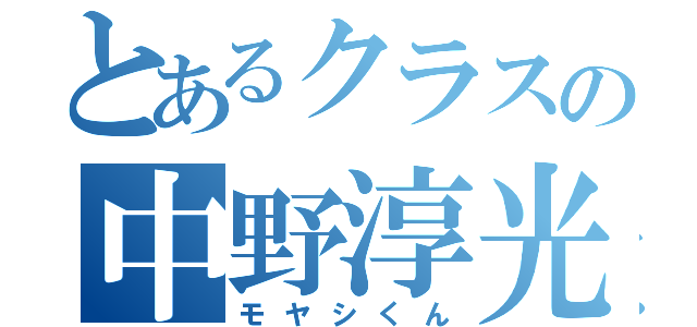 とあるクラスの中野淳光（モヤシくん）