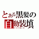 とある黒髪の自動装填（オートリロード）