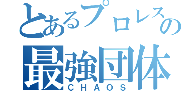 とあるプロレスの最強団体（ＣＨＡＯＳ）