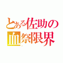 とある佐助の血祭限界（。）