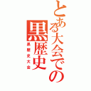 とある大会での黒歴史（黒歴史大会）