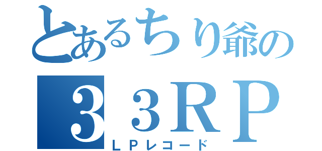 とあるちり爺の３３ＲＰＭ（ＬＰレコード）