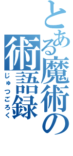 とある魔術の術語録（じゅつごろく）