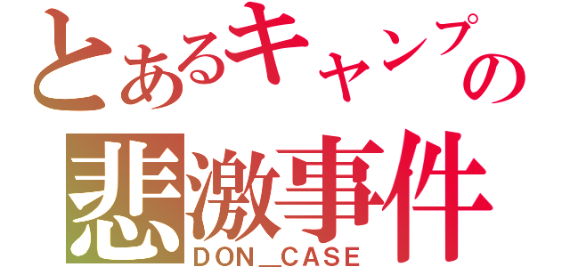 とあるキャンプの悲激事件（ＤＯＮ＿ＣＡＳＥ）