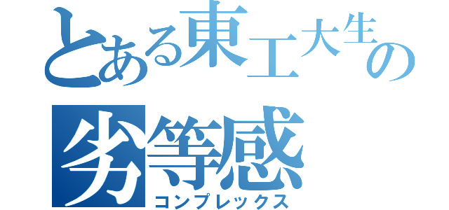 とある東工大生の劣等感（コンプレックス）