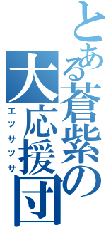 とある蒼紫の大応援団（エッサッサ）