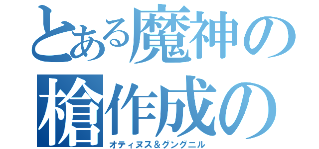 とある魔神の槍作成の秘密（オティヌス＆グングニル）